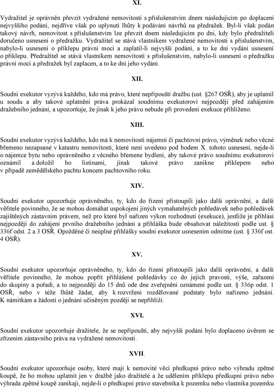 Vydražitel se stává vlastníkem vydražené nemovitosti s příslušenstvím, nabylo-li usnesení o příklepu právní moci a zaplatil-li nejvyšší podání, a to ke dni vydání usnesení o příklepu.