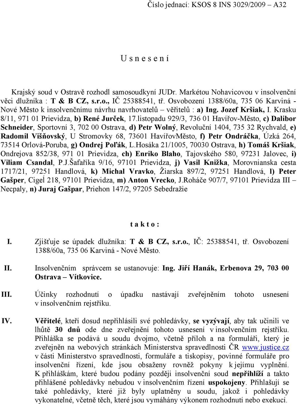 listopadu 929/3, 736 01 Havířov-Město, c) Dalibor Schneider, Sportovní 3, 702 00 Ostrava, d) Petr Wolný, Revoluční 1404, 735 32 Rychvald, e) Radomil Višňovský, U Stromovky 68, 73601 HavířovMěsto, f)