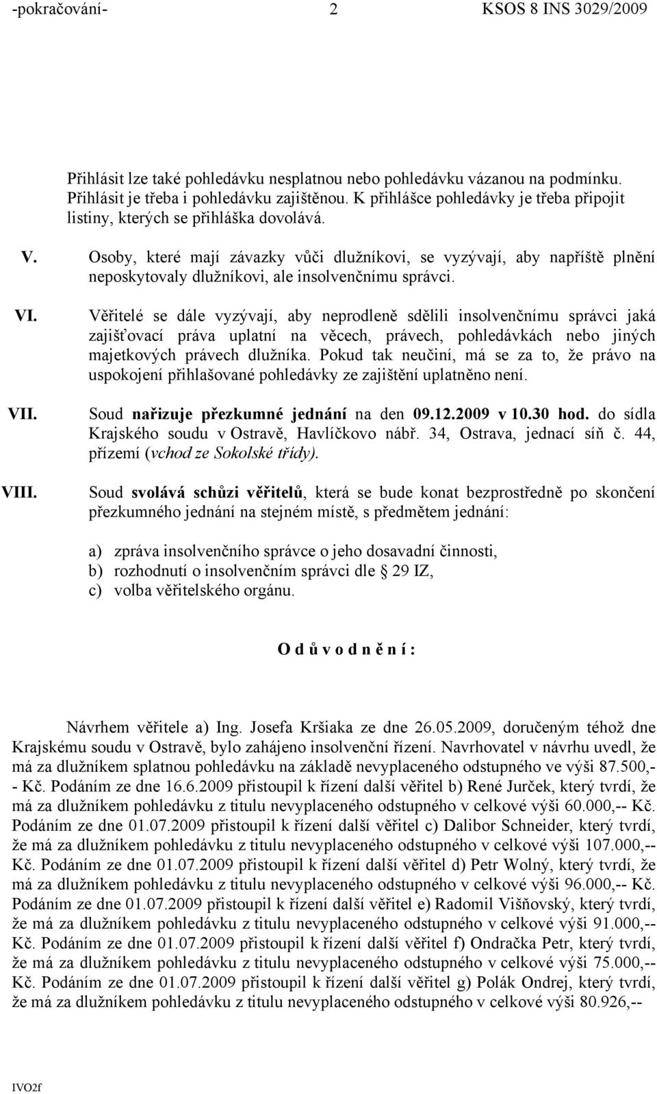 Osoby, které mají závazky vůči dlužníkovi, se vyzývají, aby napříště plnění neposkytovaly dlužníkovi, ale insolvenčnímu správci. VI. VII. VIII.