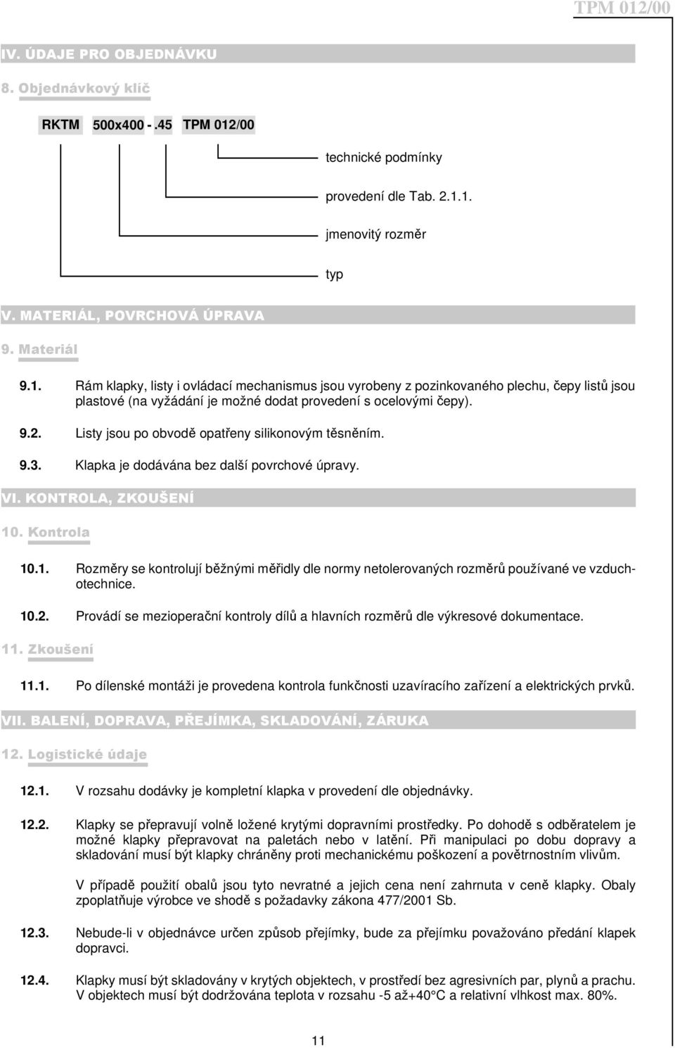 1. jmenovitý rozměr typ V. MATERIÁL, POVRCHOVÁ ÚPRAVA 9. Materiál 9.1. Rám klapky, listy i ovládací mechanismus jsou vyrobeny z pozinkovaného plechu, čepy listů jsou plastové (na vyžádání je možné dodat provedení s ocelovými čepy).