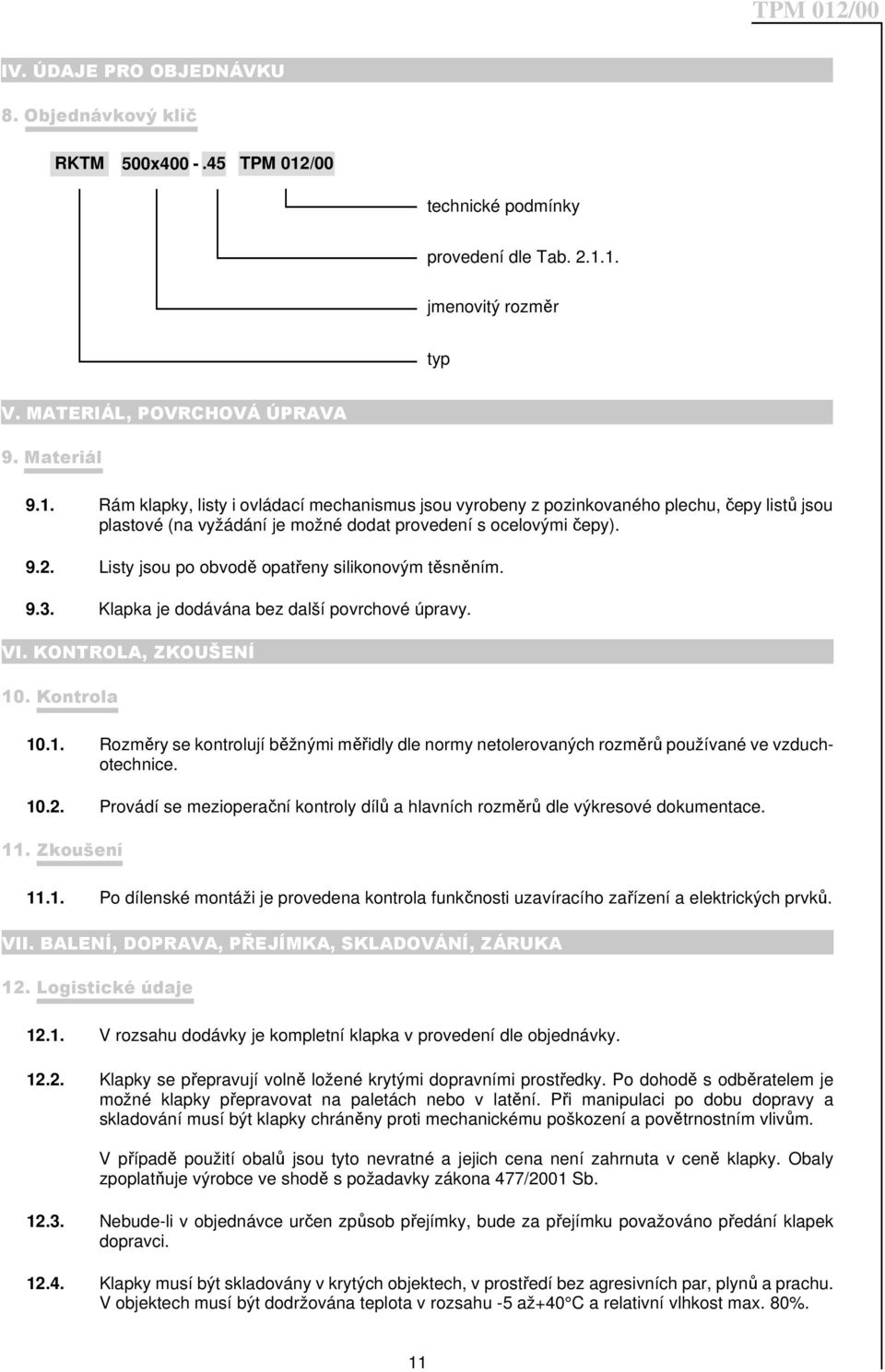 1. jmenovitý rozměr typ V. MATERIÁL, POVRCHOVÁ ÚPRAVA 9. Materiál 9.1. Rám klapky, listy i ovládací mechanismus jsou vyrobeny z pozinkovaného plechu, čepy listů jsou plastové (na vyžádání je možné dodat provedení s ocelovými čepy).