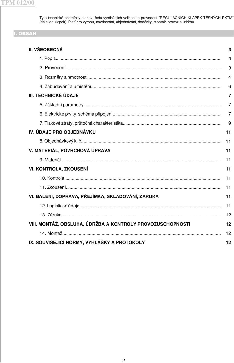 Elektrické prvky, schéma připojení... 7 7. Tlakové ztráty, průtočná charakteristika... 9 IV. ÚDAJE PRO OBJEDNÁVKU 11 8. Objednávkový klíč... 11 V. MATERIÁL, POVRCHOVÁ ÚPRAVA 11 9. Materiál... 11 VI.