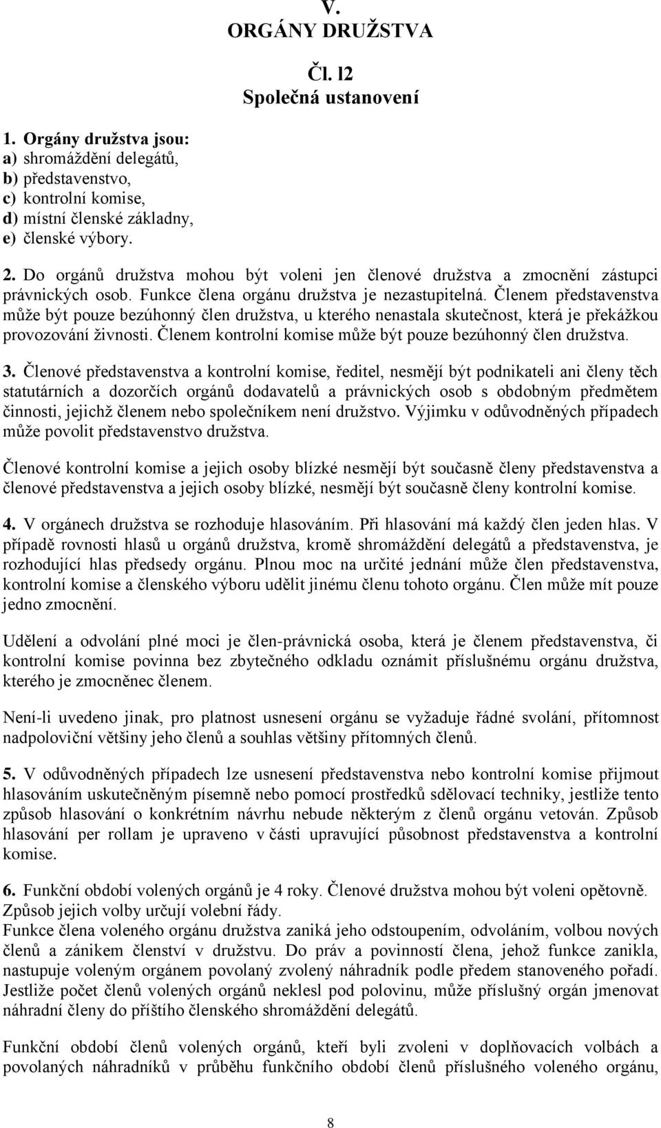 Členem představenstva může být pouze bezúhonný člen družstva, u kterého nenastala skutečnost, která je překážkou provozování živnosti. Členem kontrolní komise může být pouze bezúhonný člen družstva.