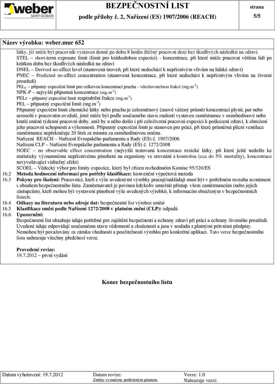 (stanovená úroveň, při které nedochází k nepříznivým vlivům na lidské zdraví) PNEC Predicted no-effect concentration (stanovená koncentrace, při které nedochází k nepříznivým vlivům na životní