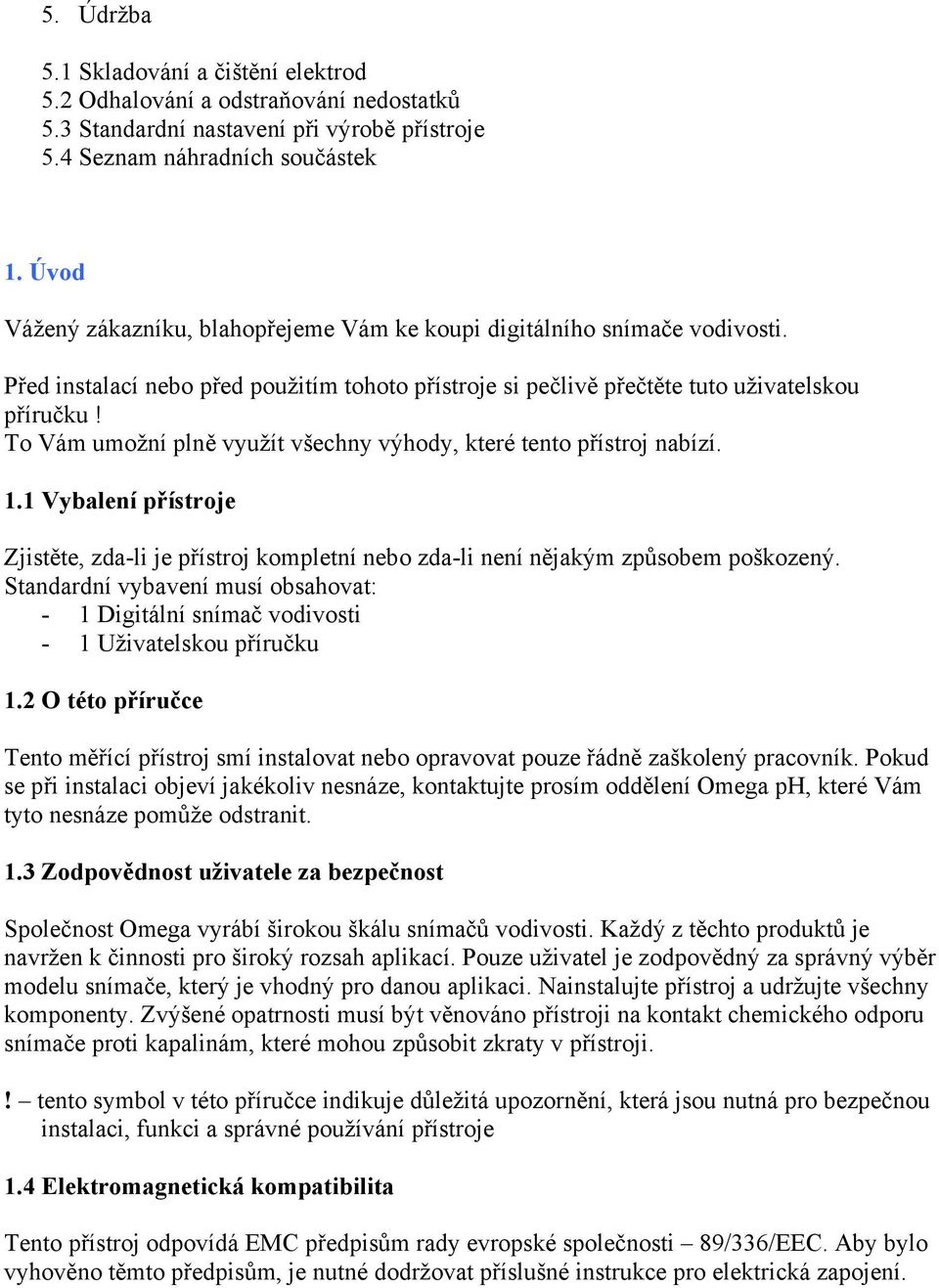 To Vám umožní plně využít všechny výhody, které tento přístroj nabízí. 1.1 Vybalení přístroje Zjistěte, zda-li je přístroj kompletní nebo zda-li není nějakým způsobem poškozený.