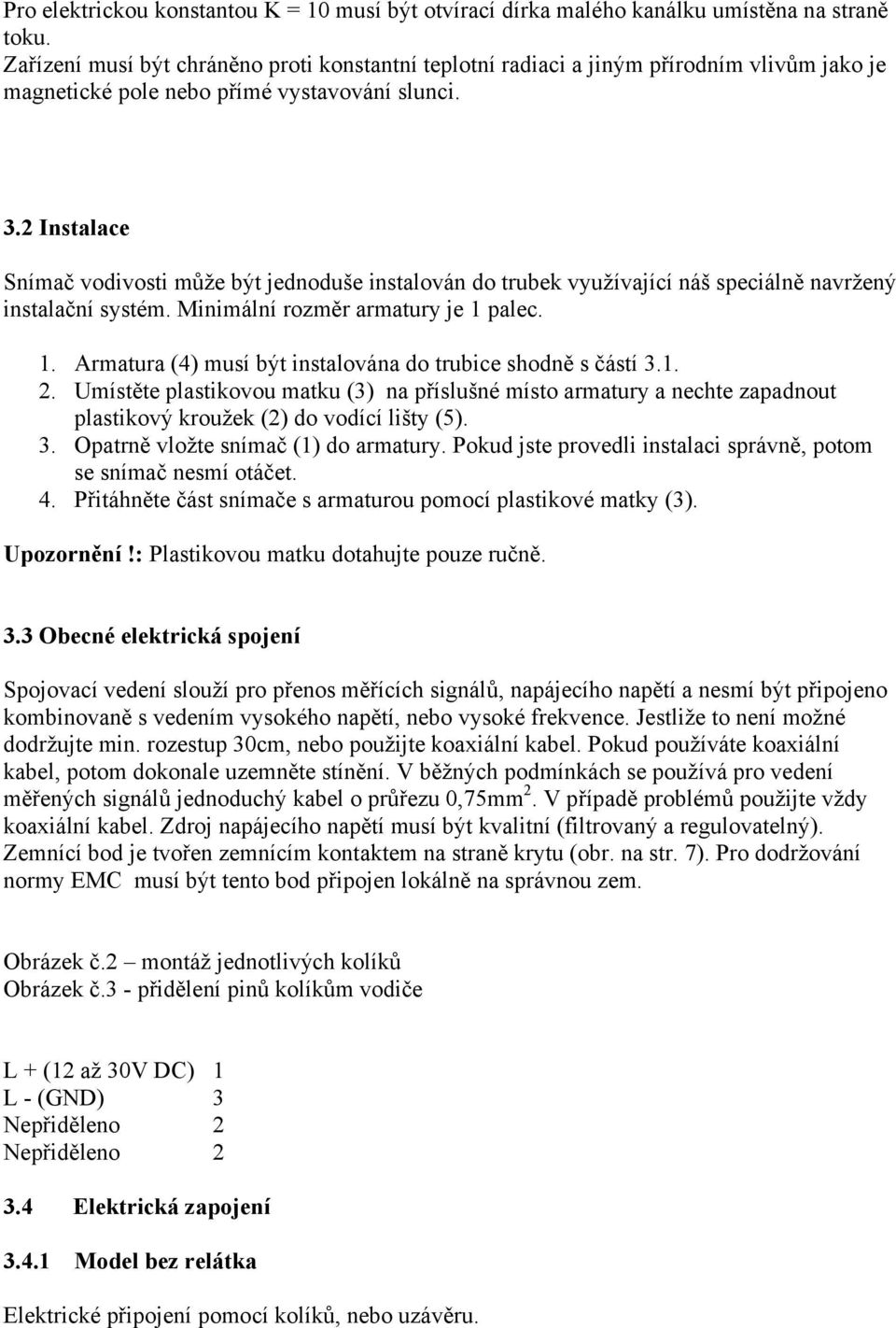 2 Instalace Snímač vodivosti může být jednoduše instalován do trubek využívající náš speciálně navržený instalační systém. Minimální rozměr armatury je 1 