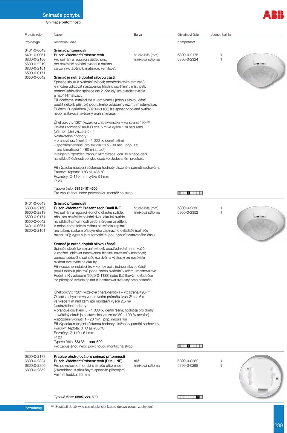 6590-0-0171 6550-0-0042 Snímač je nutné doplnit silovou částí: Spínače slouží k ovládání svítidel; prostřednictvím stmívačů je možné udržovat nastavenou hladinu osvětlení v místnosti; pomocí