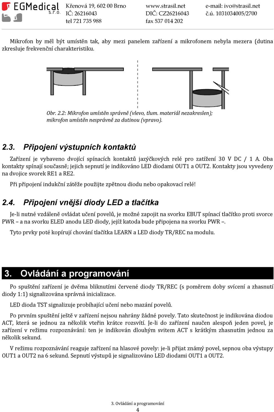 Oba kontakty spínají současně; jejich sepnutí je indikováno LED diodami OUT1 a OUT2. Kontakty jsou vyvedeny na dvojice svorek RE1 a RE2.