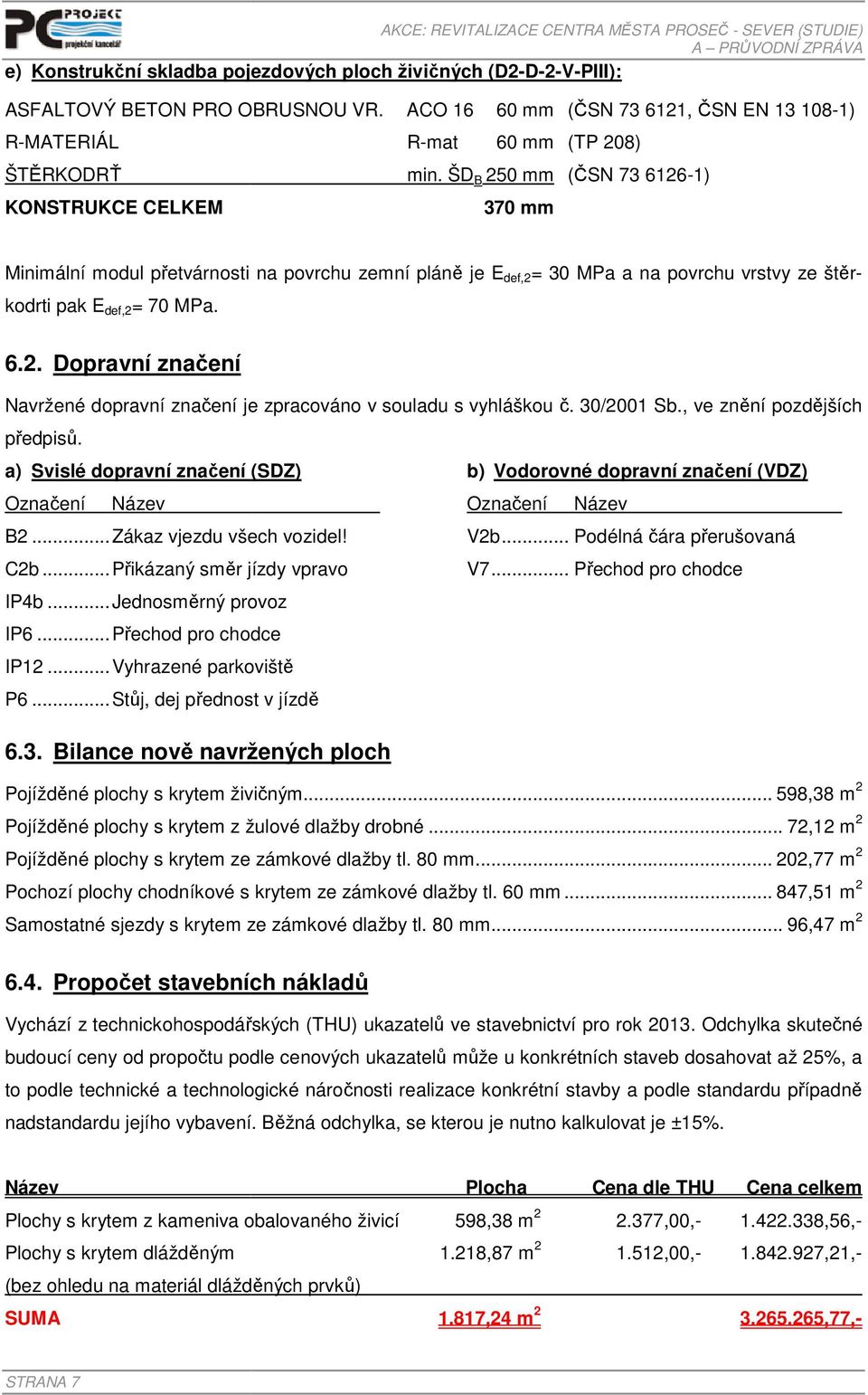 ŠD B 250 mm (ČSN 73 6126-1) 370 mm Minimální modul přetvárnosti na povrchu zemní pláně je E def,2 = 30 MPa a na povrchu vrstvy ze štěrkodrti pak E def,2 = 70 MPa. 6.2. Dopravní značení Navržené dopravní značení je zpracováno v souladu s vyhláškou č.