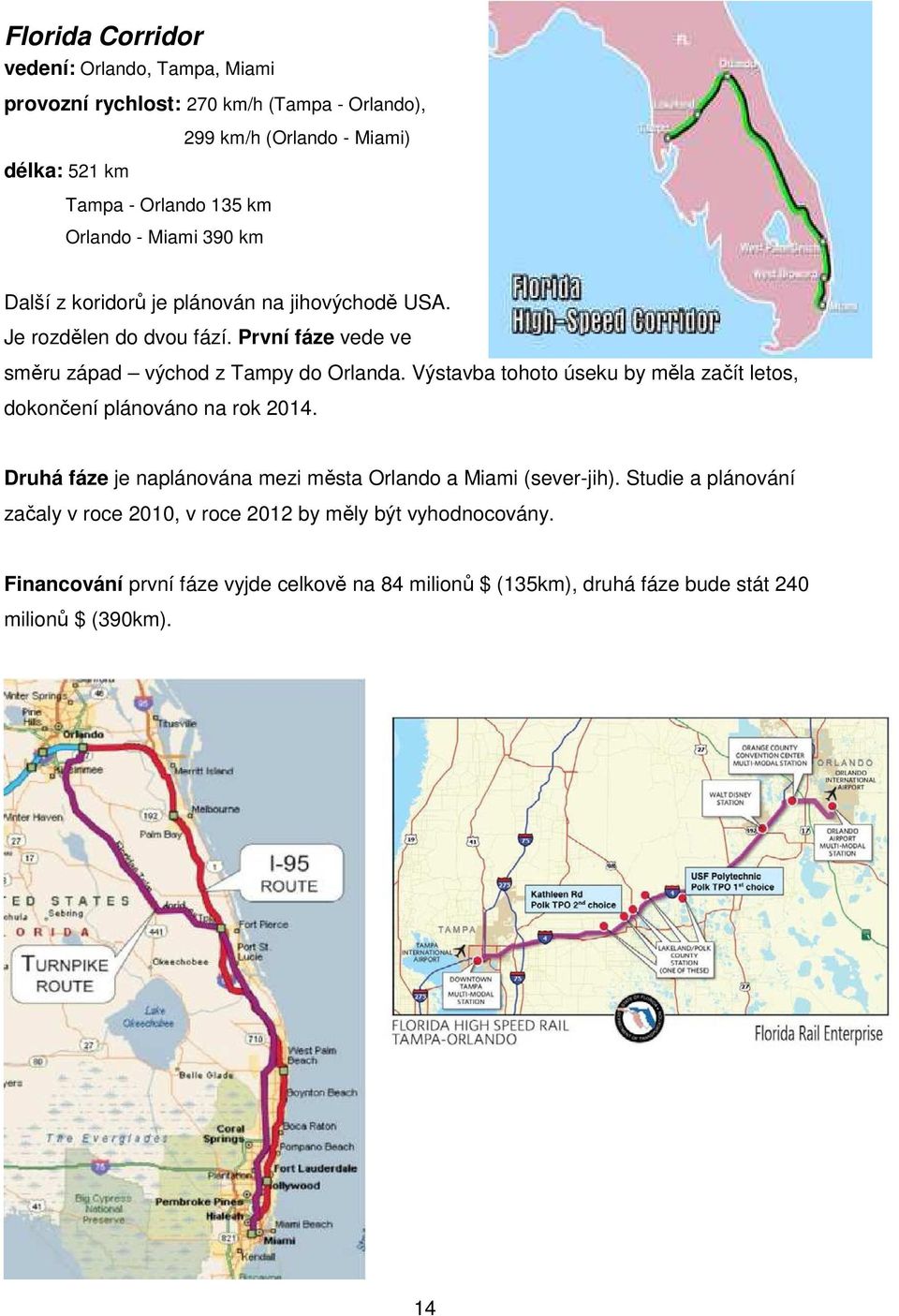 Výstavba tohoto úseku by měla začít letos, dokončení plánováno na rok 2014. Druhá fáze je naplánována mezi města Orlando a Miami (sever-jih).