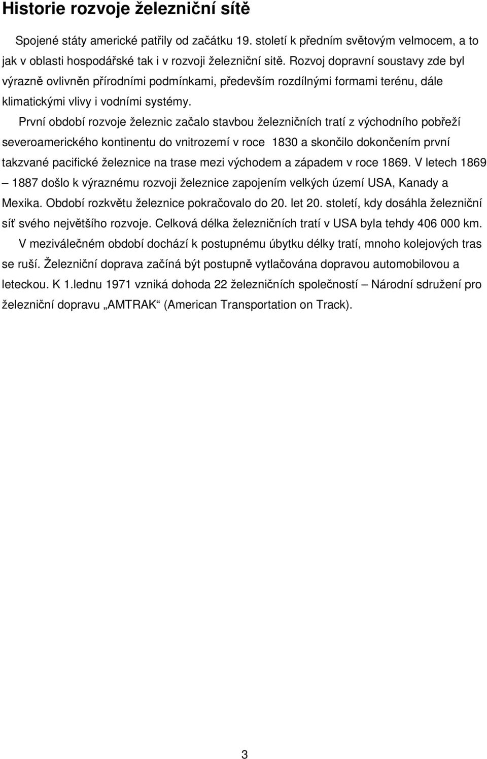 První období rozvoje železnic začalo stavbou železničních tratí z východního pobřeží severoamerického kontinentu do vnitrozemí v roce 1830 a skončilo dokončením první takzvané pacifické železnice na