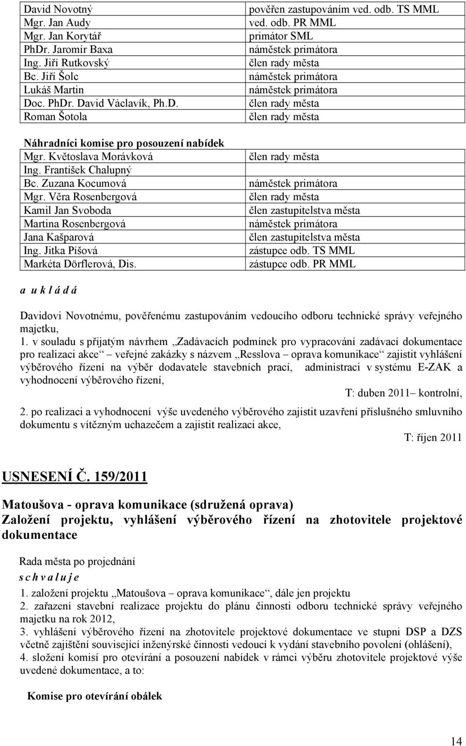 v souladu s přijatým návrhem Zadávacích podmínek pro vypracování zadávací dokumentace pro realizaci akce veřejné zakázky s názvem Resslova oprava komunikace zajistit vyhlášení výběrového řízení na