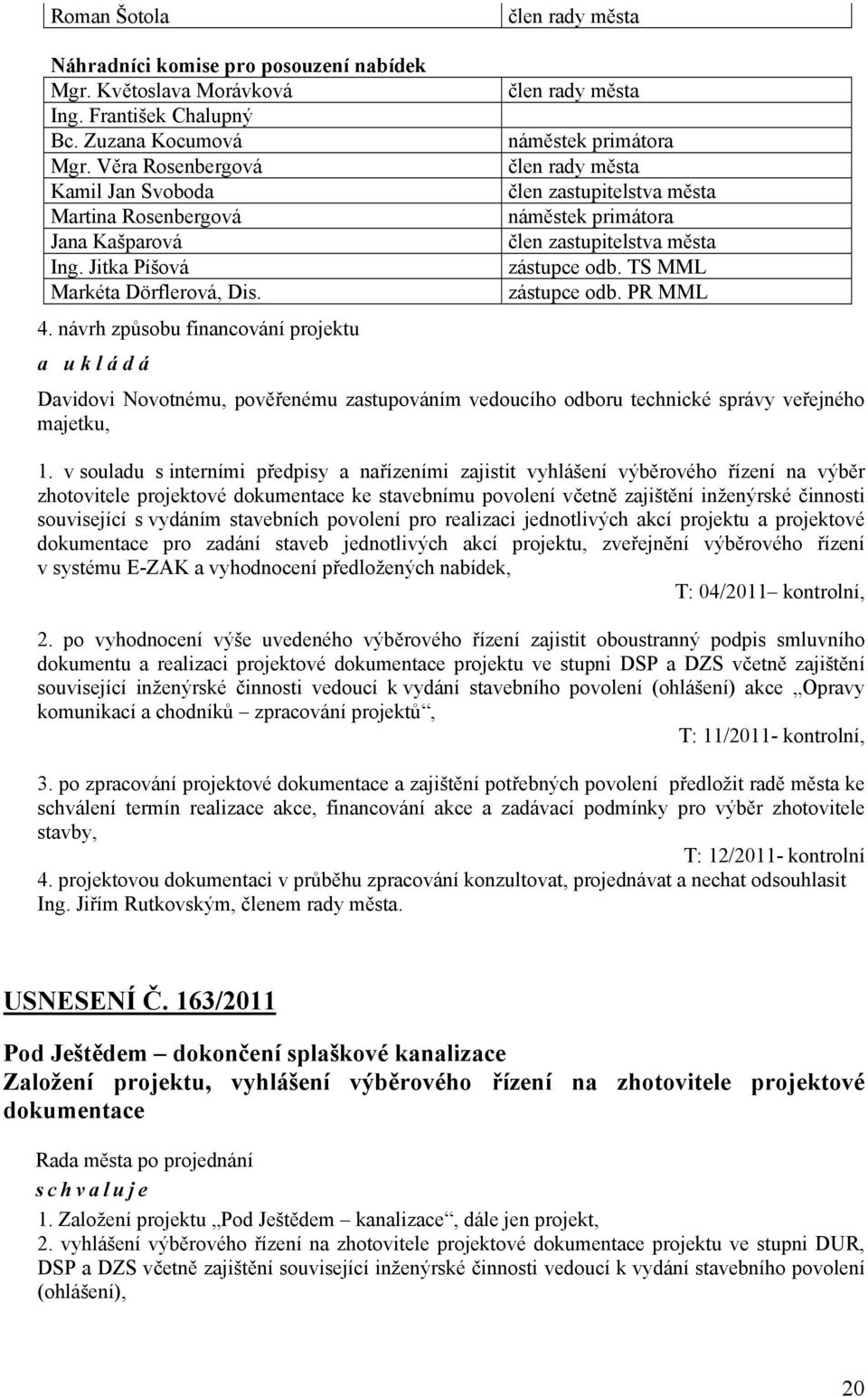 v souladu s interními předpisy a nařízeními zajistit vyhlášení výběrového řízení na výběr zhotovitele projektové dokumentace ke stavebnímu povolení včetně zajištění inženýrské činnosti související s