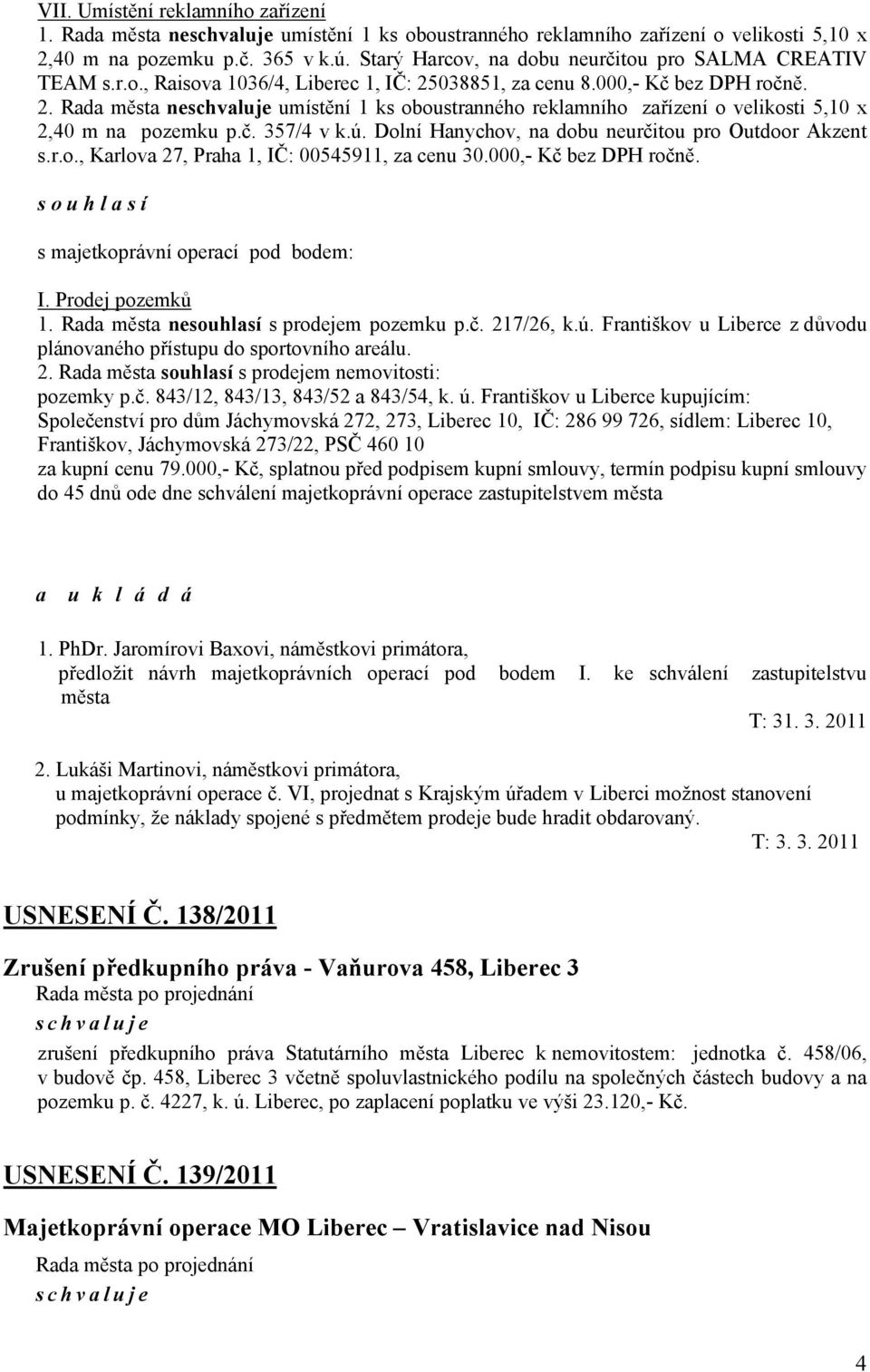 č. 357/4 v k.ú. Dolní Hanychov, na dobu neurčitou pro Outdoor Akzent s.r.o., Karlova 27, Praha 1, IČ: 00545911, za cenu 30.000,- Kč bez DPH ročně. s o u h l a s í s majetkoprávní operací pod bodem: I.