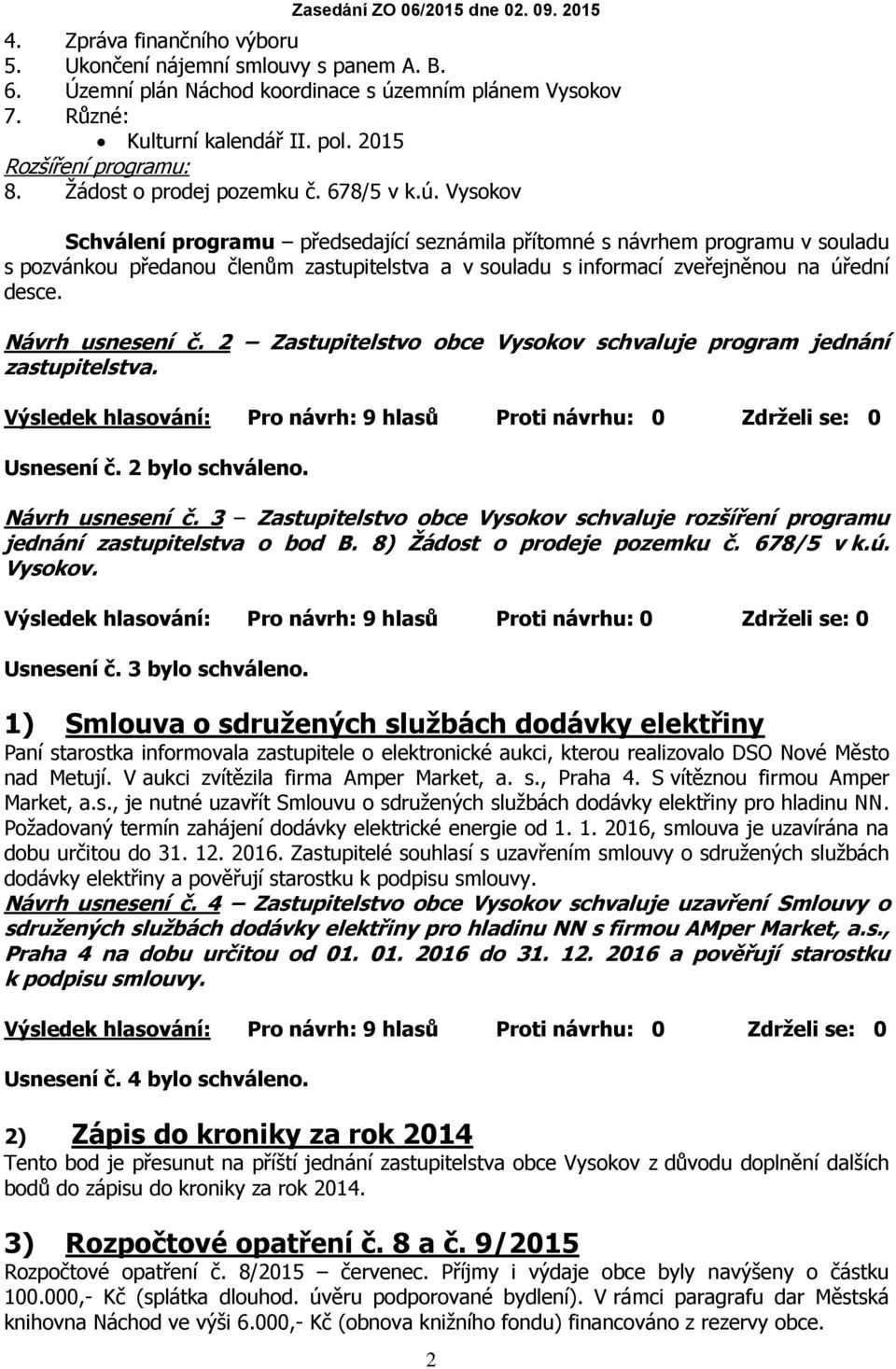 Vysokov Schválení programu předsedající seznámila přítomné s návrhem programu v souladu s pozvánkou předanou členům zastupitelstva a v souladu s informací zveřejněnou na úřední desce.