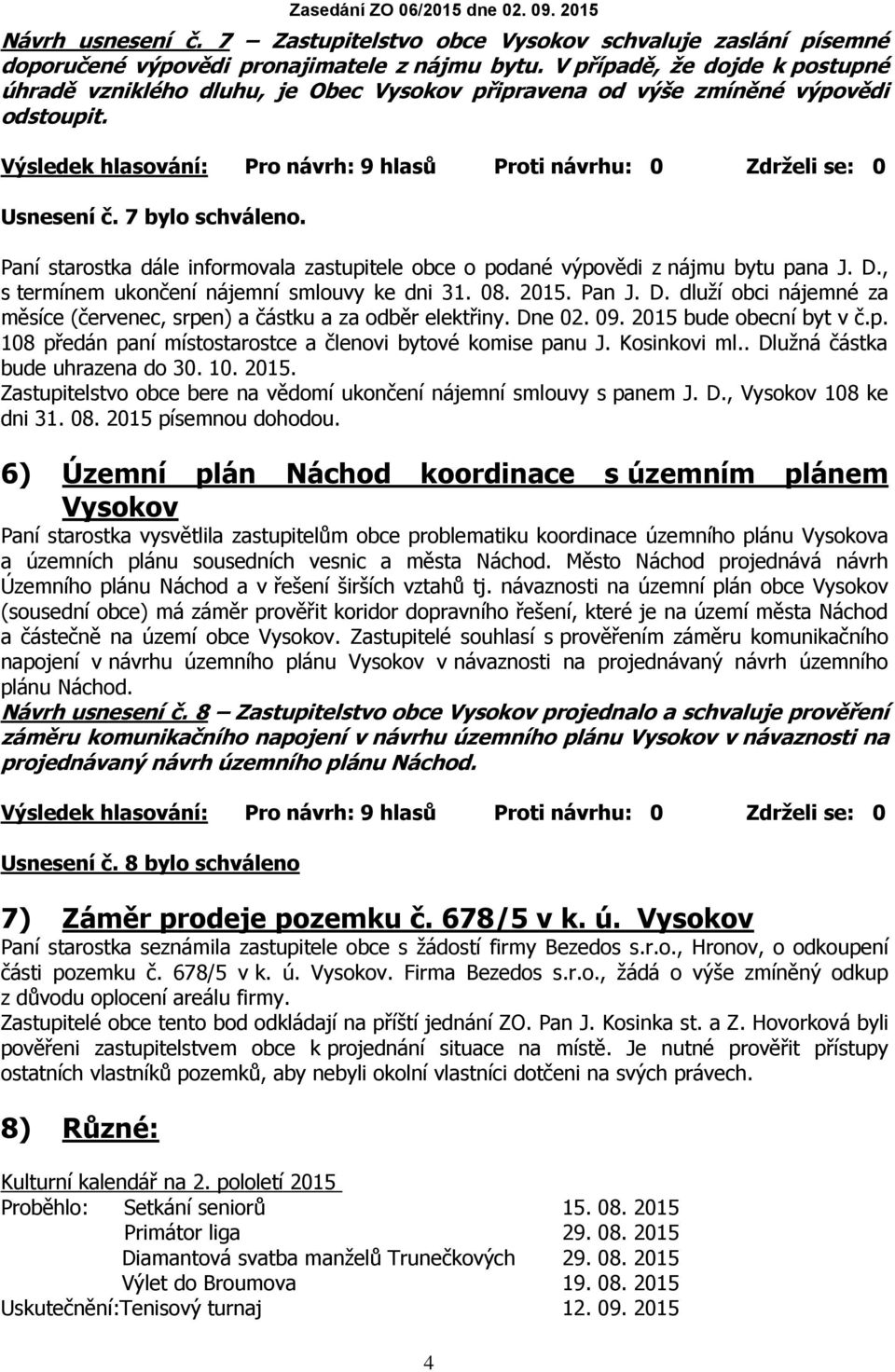 Paní starostka dále informovala zastupitele obce o podané výpovědi z nájmu bytu pana J. D., s termínem ukončení nájemní smlouvy ke dni 31. 08. 2015. Pan J. D. dluží obci nájemné za měsíce (červenec, srpen) a částku a za odběr elektřiny.