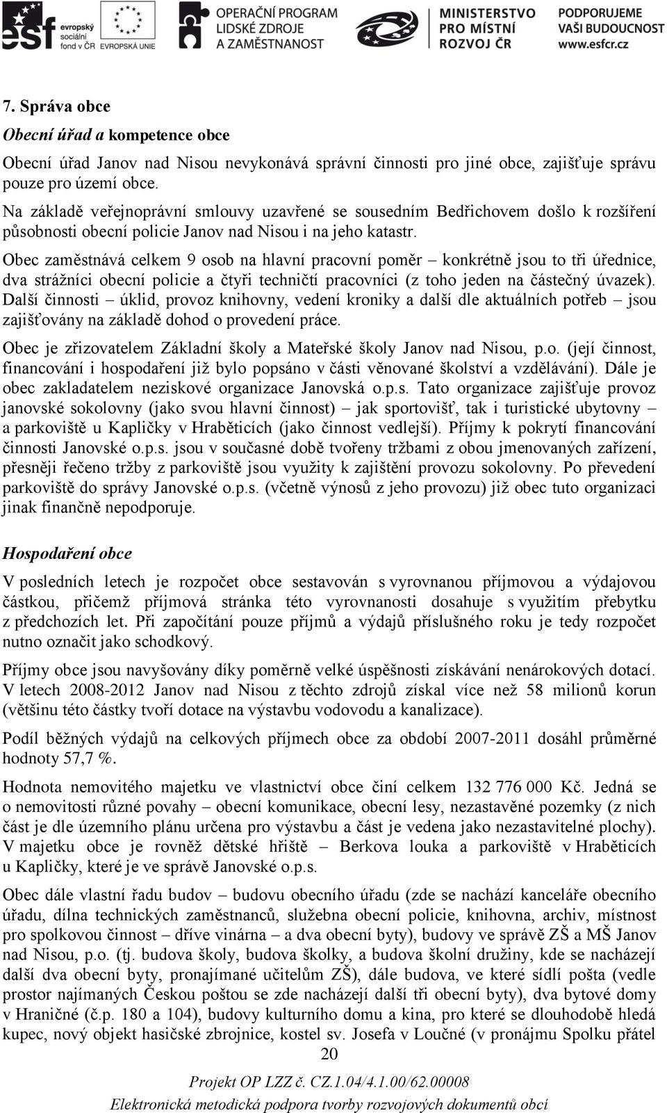 Obec zaměstnává celkem 9 osob na hlavní pracovní poměr konkrétně jsou to tři úřednice, dva strážníci obecní policie a čtyři techničtí pracovníci (z toho jeden na částečný úvazek).