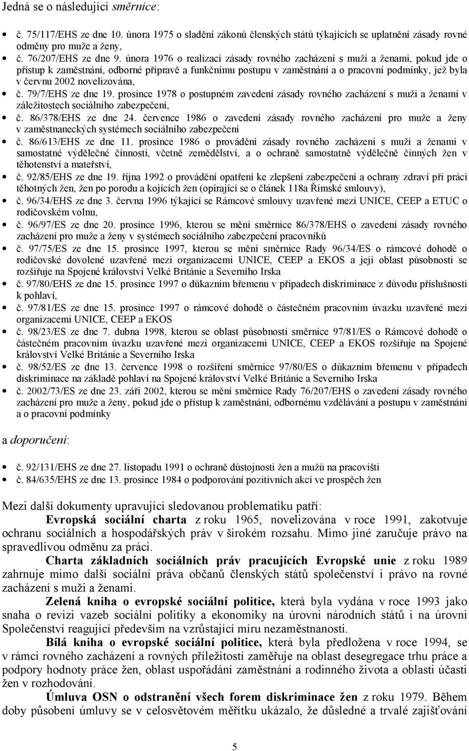 novelizována, č. 79/7/EHS ze dne 19. prosince 1978 o postupném zavedení zásady rovného zacházení s muži a ženami v záležitostech sociálního zabezpečení, č. 86/378/EHS ze dne 24.