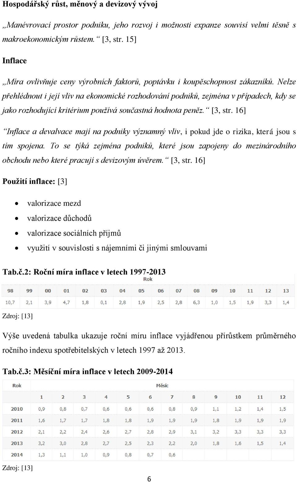 Nelze přehlédnout i její vliv na ekonomické rozhodování podniků, zejména v případech, kdy se jako rozhodující kritérium používá součastná hodnota peněz. [3, str.