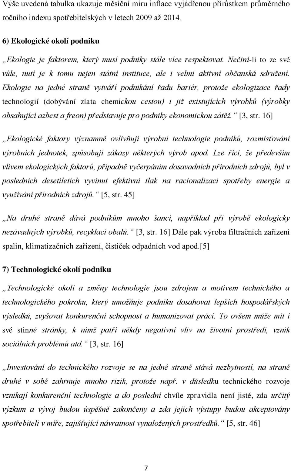 Ekologie na jedné straně vytváří podnikání řadu bariér, protože ekologizace řady technologií (dobývání zlata chemickou cestou) i již existujících výrobků (výrobky obsahující azbest a freon)