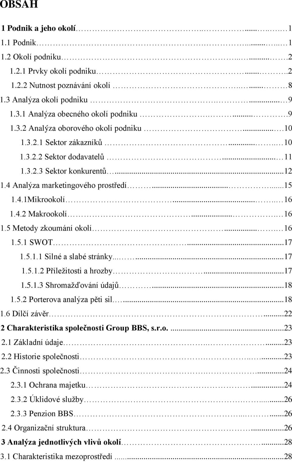 .... 16 1.4.2 Makrookolí.... 16 1.5 Metody zkoumání okolí.... 16 1.5.1 SWOT....17 1.5.1.1 Silné a slabé stránky......17 1.5.1.2 Příležitosti a hrozby...17 1.5.1.3 Shromažďování údajů...18 1.5.2 Porterova analýza pěti sil.