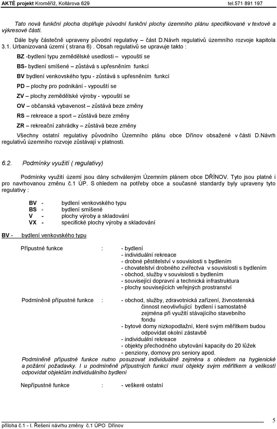 Obsah regulativů se upravuje takto : BZ -bydlení typu zemědělské usedlosti vypouští se BS- bydlení smíšené zůstává s upřesněním funkcí BV bydlení venkovského typu - zůstává s upřesněním funkcí PD