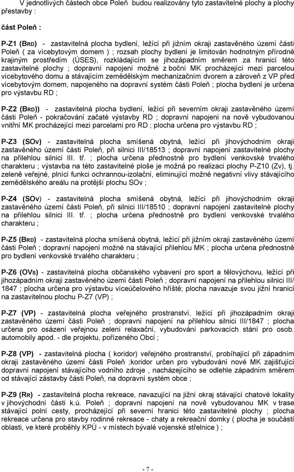 napojení možné z boční MK procházející mezi parcelou vícebytového domu a stávajícím zemědělským mechanizačním dvorem a zároveň z V před vícebytovým domem, napojeného na dopravní systém části oleň ;