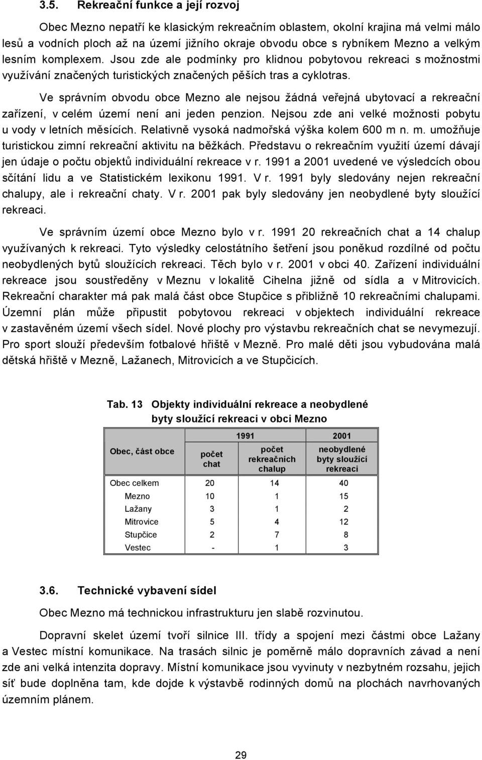 Ve správním obvodu obce Mezno ale nejsou žádná veřejná ubytovací a rekreační zařízení, v celém území není ani jeden penzion. Nejsou zde ani velké možnosti pobytu u vody v letních měsících.