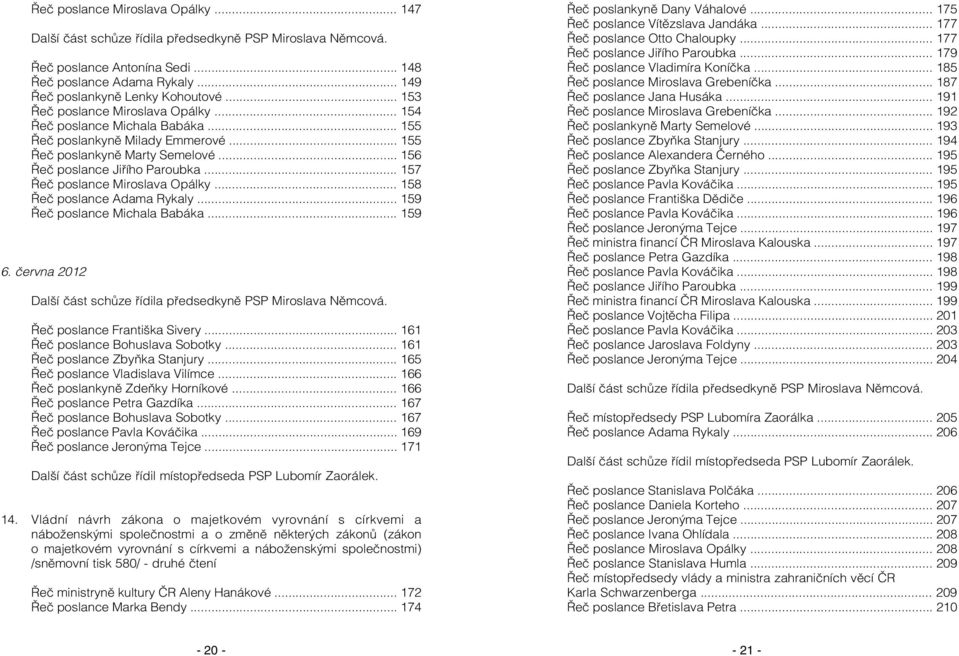 .. 157 Řeč poslance Miroslava Opálky... 158 Řeč poslance Adama Rykaly... 159 Řeč poslance Michala Babáka... 159 6. června 2012 Další část schůze řídila předsedkyně PSP Miroslava Němcová.