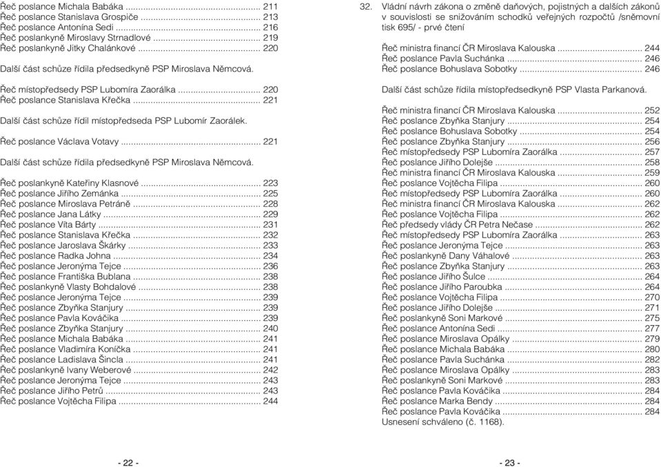 .. 221 Další část schůze řídil místopředseda PSP Lubomír Zaorálek. Řeč poslance Václava Votavy... 221 Další část schůze řídila předsedkyně PSP Miroslava Němcová. Řeč poslankyně Kateřiny Klasnové.