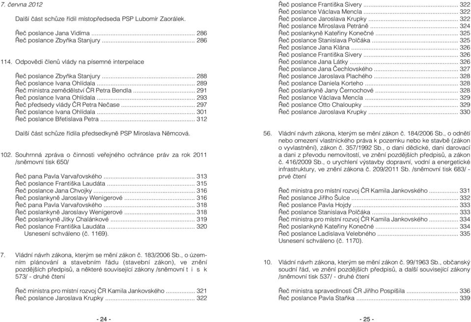 .. 293 Řeč předsedy vlády ČR Petra Nečase... 297 Řeč poslance Ivana Ohlídala... 301 Řeč poslance Břetislava Petra... 312 Další část schůze řídila předsedkyně PSP Miroslava Němcová. 102.