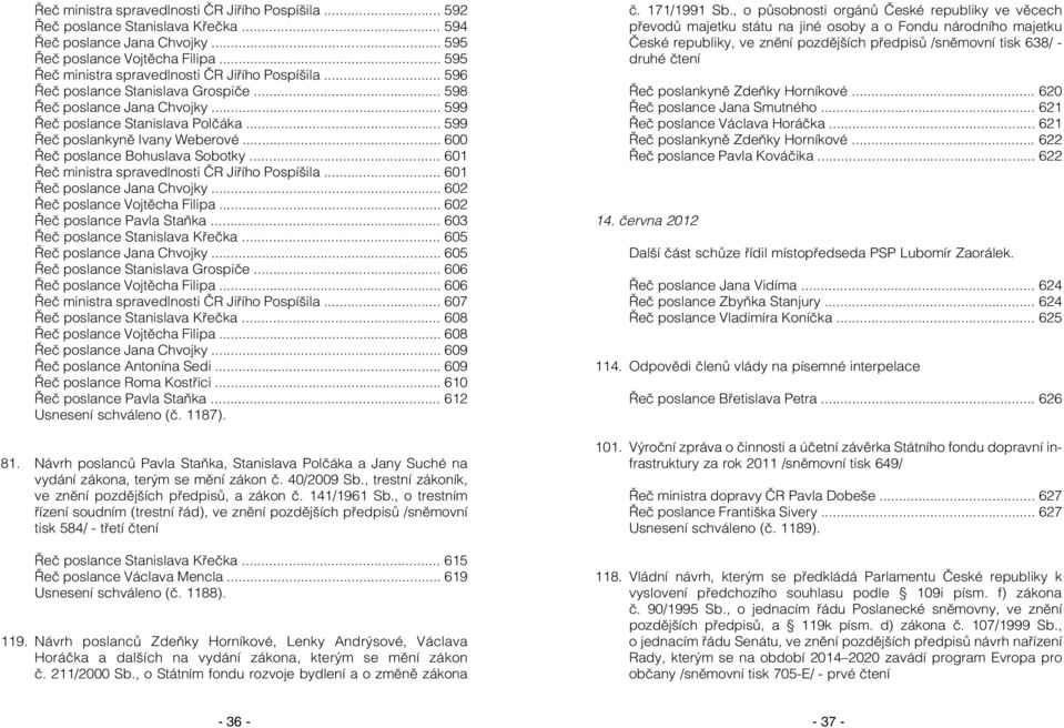 .. 599 Řeč poslankyně Ivany Weberové... 600 Řeč poslance Bohuslava Sobotky... 601 Řeč ministra spravedlnosti ČR Jiřího Pospíšila... 601 Řeč poslance Jana Chvojky... 602 Řeč poslance Vojtěcha Filipa.