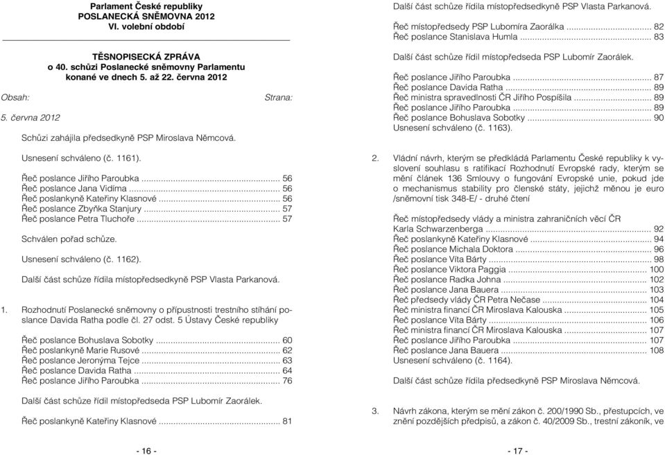 června 2012 Schůzi zahájila předsedkyně PSP Miroslava Němcová. Strana: Další část schůze řídil místopředseda PSP Lubomír Zaorálek. Řeč poslance Jiřího Paroubka... 87 Řeč poslance Davida Ratha.