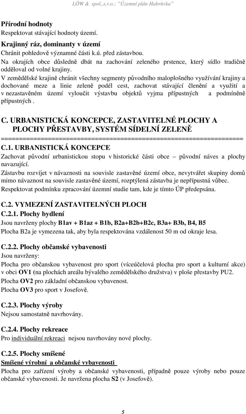 V zemědělské krajině chránit všechny segmenty původního maloplošného využívání krajiny a dochované meze a linie zeleně podél cest, zachovat stávající členění a využití a v nezastavěném území vyloučit