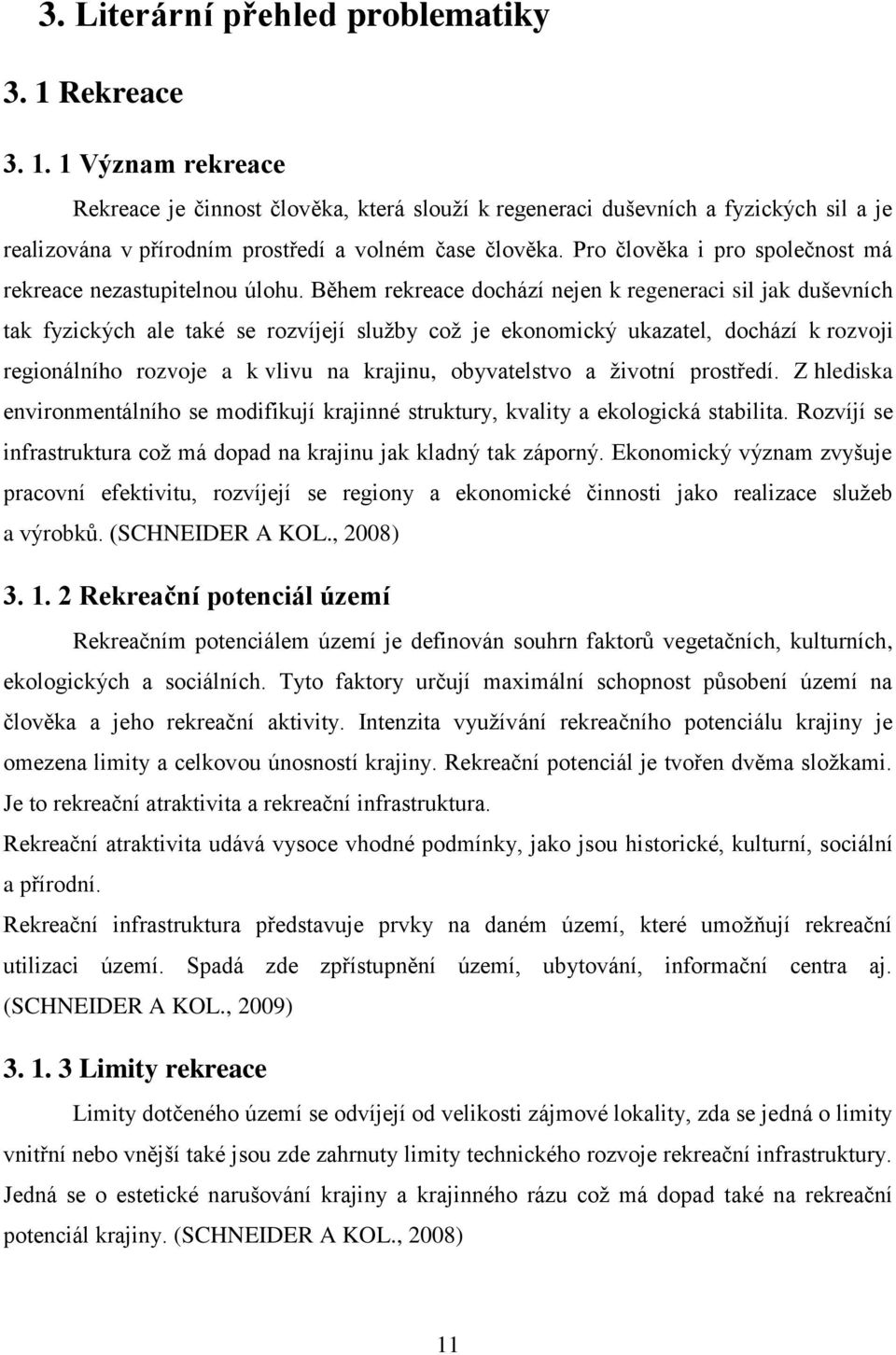 Během rekreace dochází nejen k regeneraci sil jak duševních tak fyzických ale také se rozvíjejí sluţby coţ je ekonomický ukazatel, dochází k rozvoji regionálního rozvoje a k vlivu na krajinu,
