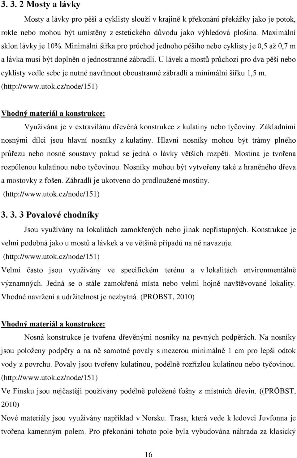 U lávek a mostů průchozí pro dva pěší nebo cyklisty vedle sebe je nutné navrhnout oboustranné zábradlí a minimální šířku 1,5 m. (http://www.utok.