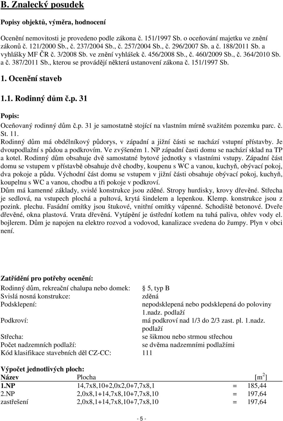 , kterou se provádějí některá ustanovení zákona č. 151/1997 Sb. 1. Ocenění staveb 1.1. Rodinný dům č.p. 31 Popis: Oceňovaný rodinný dům č.p. 31 je samostatně stojící na vlastním mírně svažitém pozemku parc.