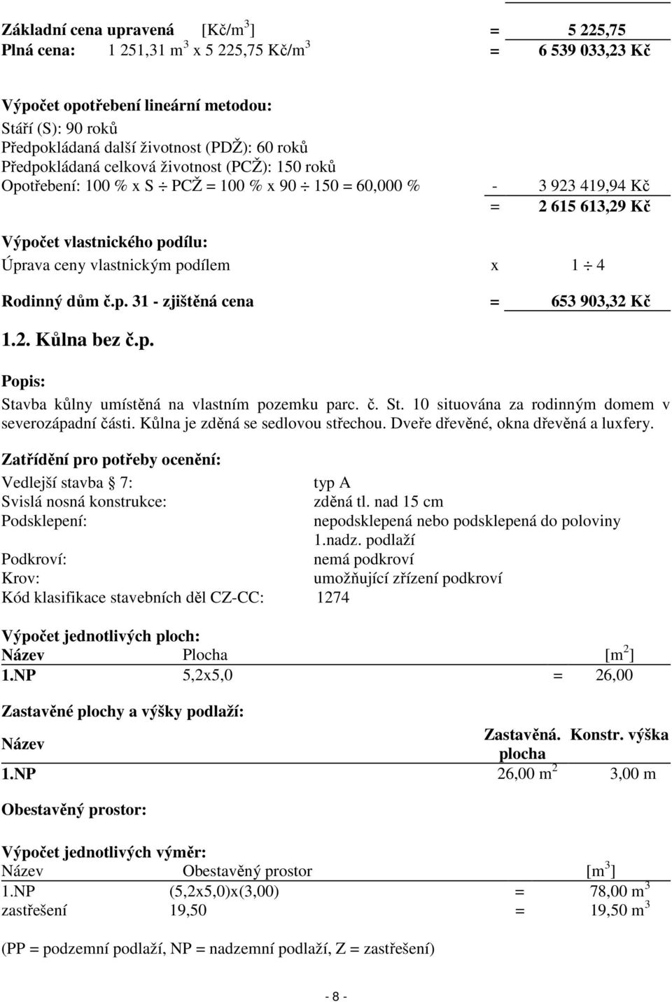 podílem x 1 4 Rodinný dům č.p. 31 - zjištěná cena = 653 903,32 Kč 1.2. Kůlna bez č.p. Popis: Stavba kůlny umístěná na vlastním pozemku parc. č. St. 10 situována za rodinným domem v severozápadní části.