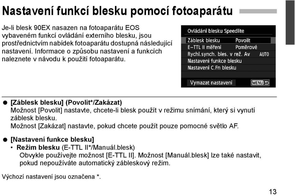 [Záblesk blesku] (Povolit*/Zakázat) Možnost [Povolit] nastavte, chcete-li blesk použít v režimu snímání, který si vynutí záblesk blesku.