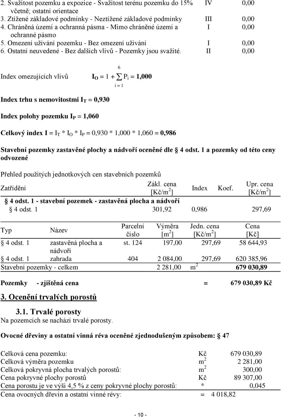 II 0,00 Index omezujících vlivů I O = 1 + P i = 1,000 Index trhu s nemovitostmi I T = 0,930 Index polohy pozemku I P = 1,060 Celkový index I = I T * I O * I P = 0,930 * 1,000 * 1,060 = 0,986 6 i = 1