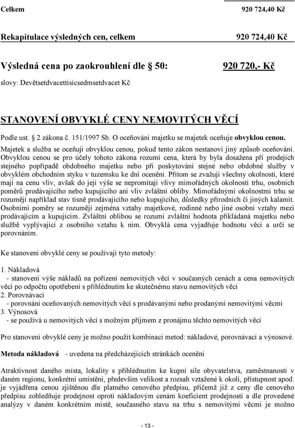 Obvyklou cenou se pro účely tohoto zákona rozumí cena, která by byla dosažena při prodejích stejného popřípadě obdobného majetku nebo při poskytování stejné nebo obdobné služby v obvyklém obchodním