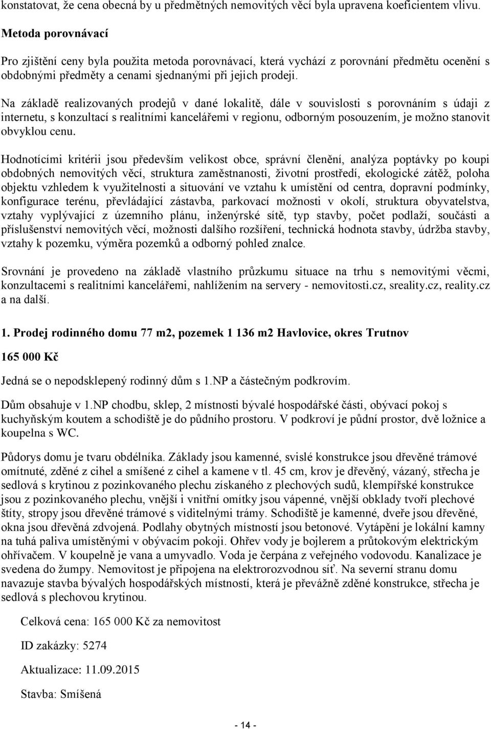 Na základě realizovaných prodejů v dané lokalitě, dále v souvislosti s porovnáním s údaji z internetu, s konzultací s realitními kancelářemi v regionu, odborným posouzením, je možno stanovit obvyklou