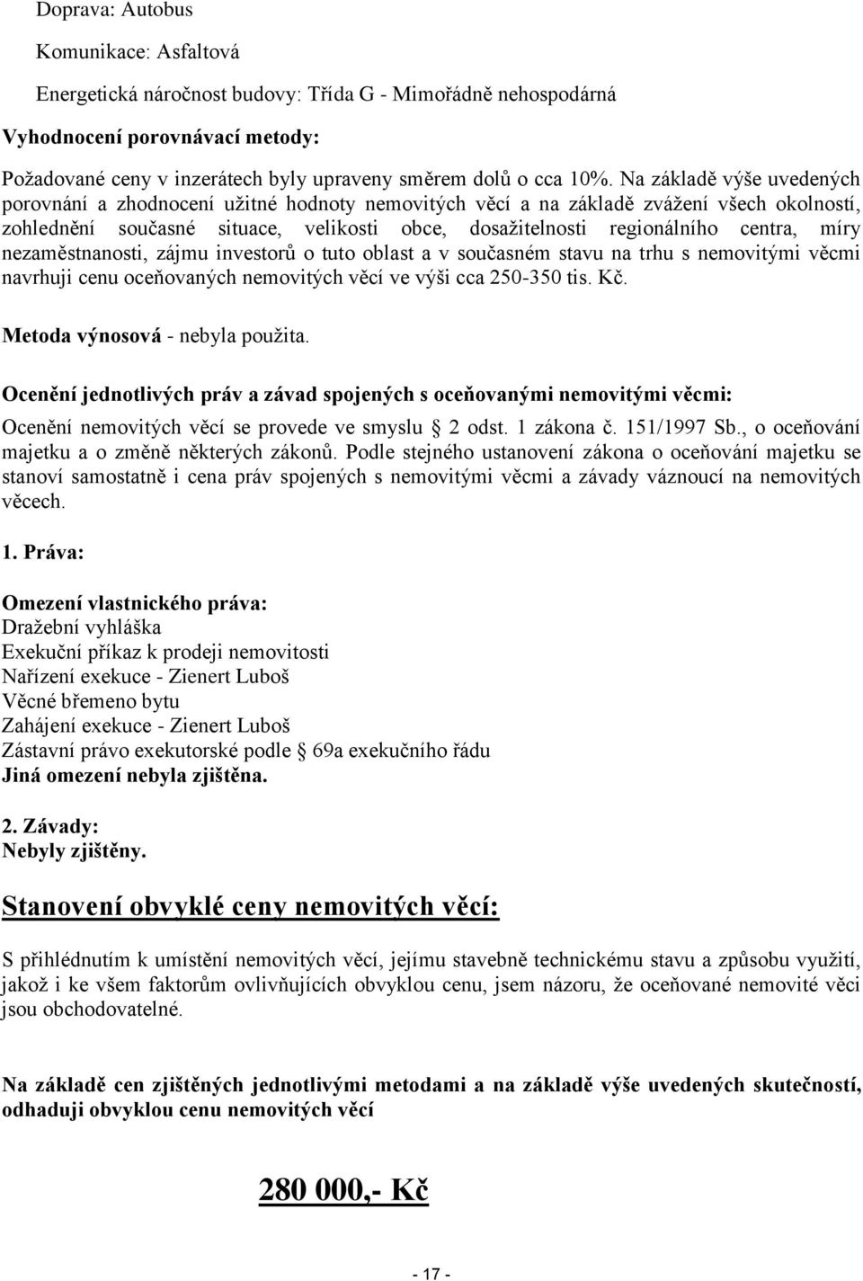 míry nezaměstnanosti, zájmu investorů o tuto oblast a v současném stavu na trhu s nemovitými věcmi navrhuji cenu oceňovaných nemovitých věcí ve výši cca 250-350 tis. Kč.