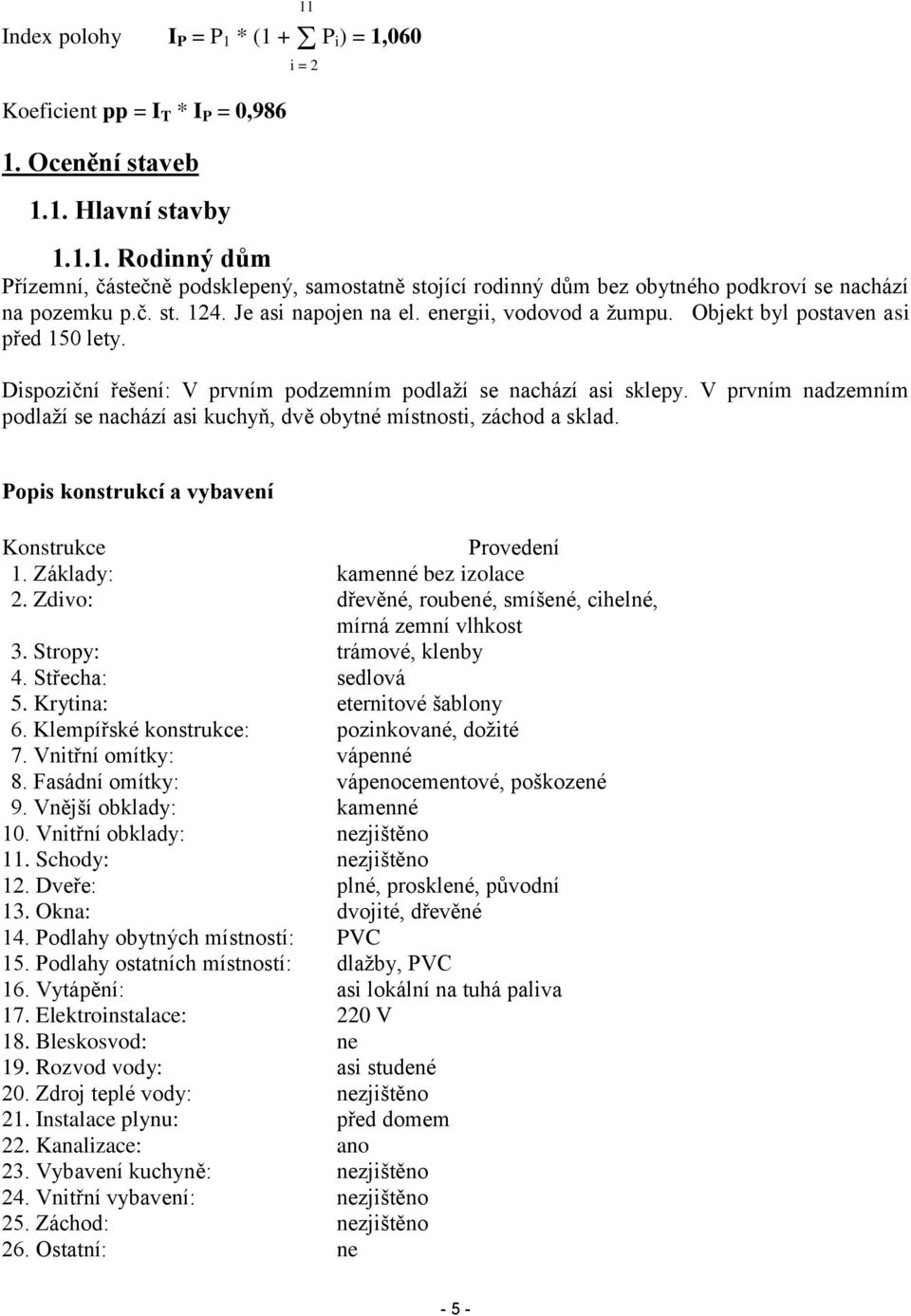 V prvním nadzemním podlaží se nachází asi kuchyň, dvě obytné místnosti, záchod a sklad. Popis konstrukcí a vybavení Konstrukce Provedení 1. Základy: kamenné bez izolace 2.