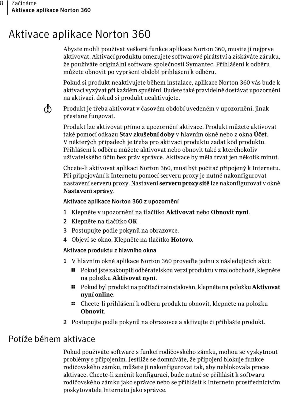w Pokud si produkt neaktivujete během instalace, aplikace Norton 360 vás bude k aktivaci vyzývat při každém spuštění.