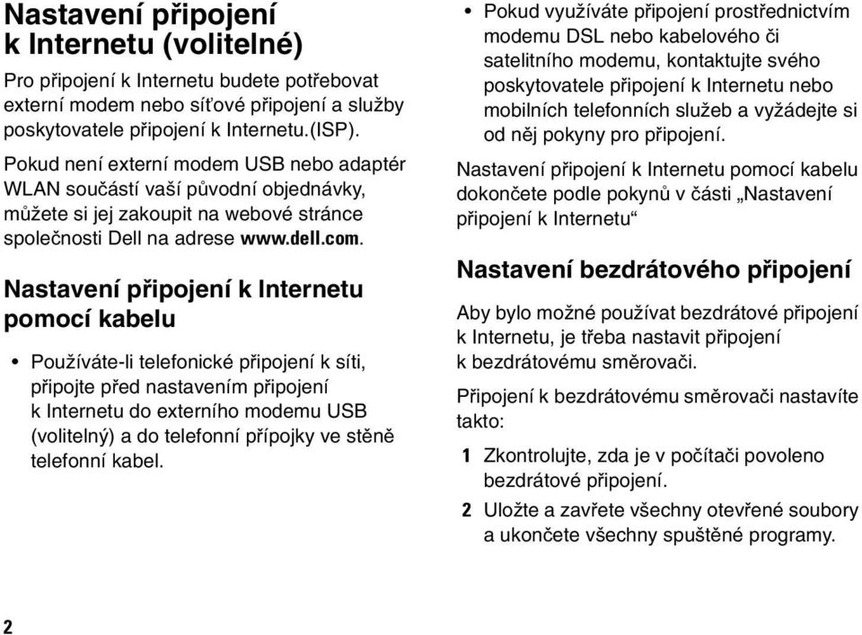 Nastavení připojení k Internetu pomocí kabelu Používáte-li telefonické připojení k síti, připojte před nastavením připojení k Internetu do externího modemu USB (volitelný) a do telefonní přípojky ve