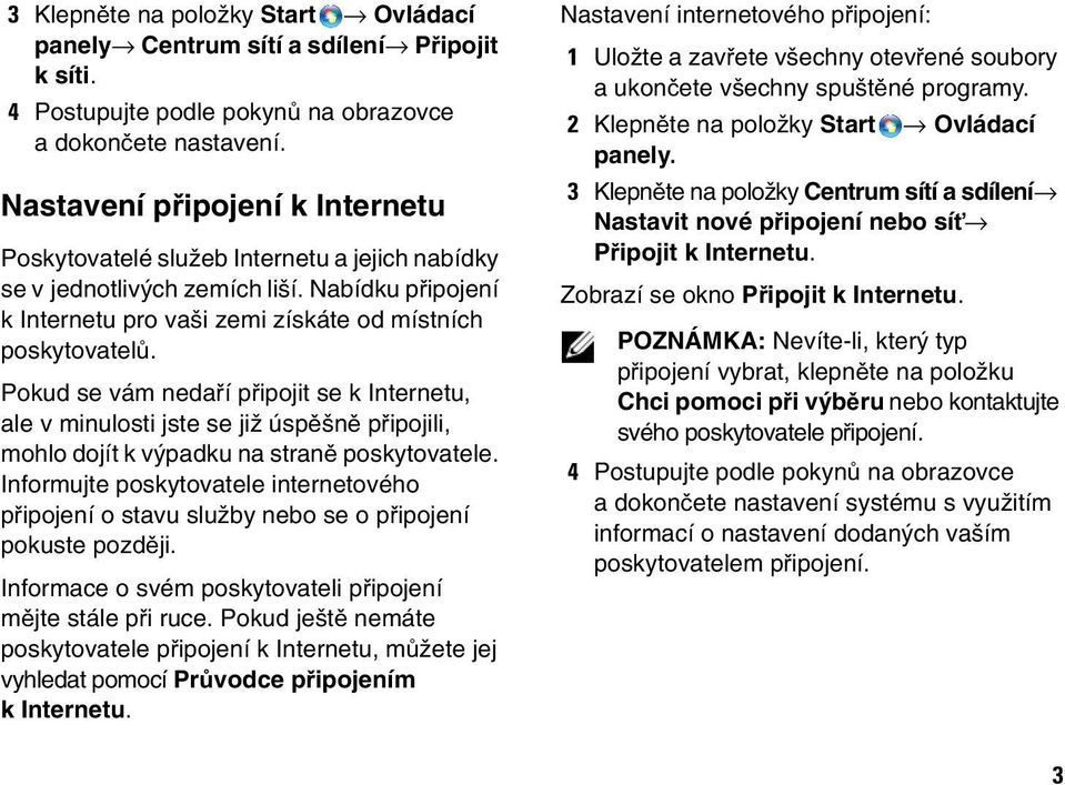 Pokud se vám nedaří připojit se k Internetu, ale v minulosti jste se již úspěšně připojili, mohlo dojít k výpadku na straně poskytovatele.