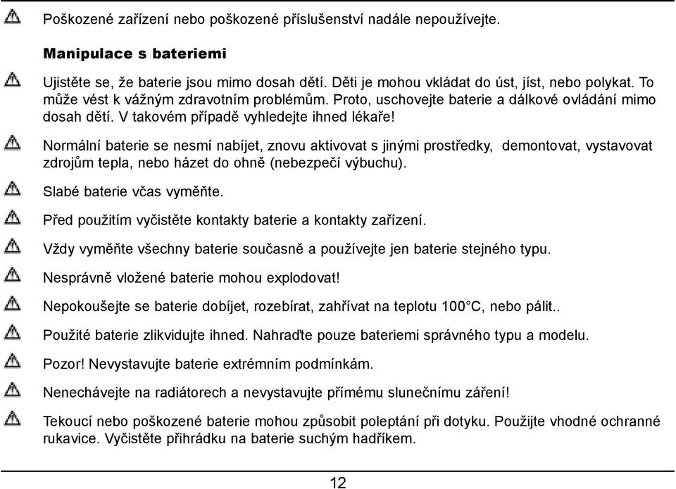 Normální baterie se nesmí nabíjet, znovu aktivovat s jinými prostředky, demontovat, vystavovat zdrojům tepla, nebo házet do ohně (nebezpečí výbuchu). Slabé baterie včas vyměňte.