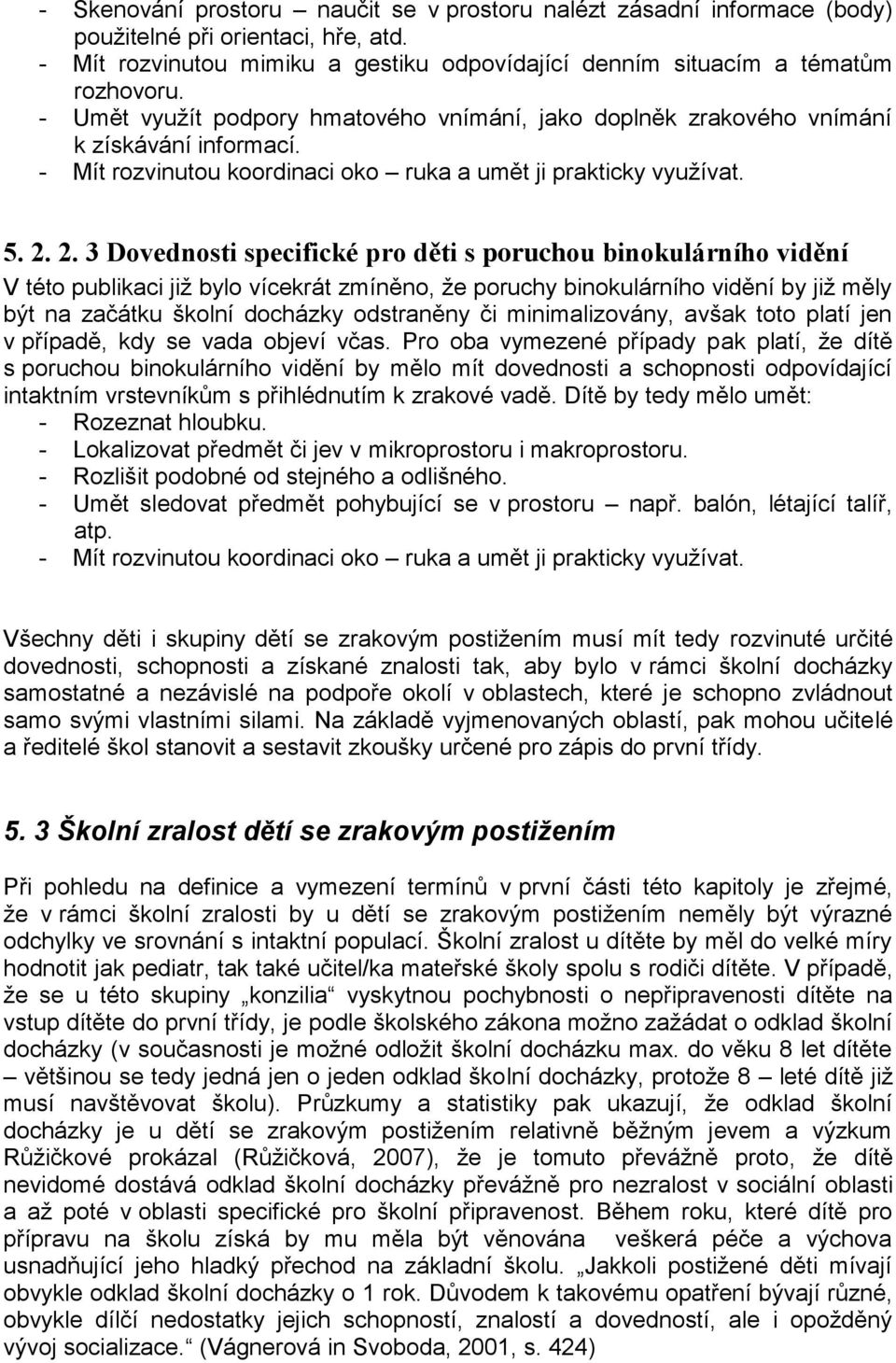 2. 3 Dovednosti specifické pro děti s poruchou binokulárního vidění V této publikaci jiţ bylo vícekrát zmíněno, ţe poruchy binokulárního vidění by jiţ měly být na začátku školní docházky odstraněny