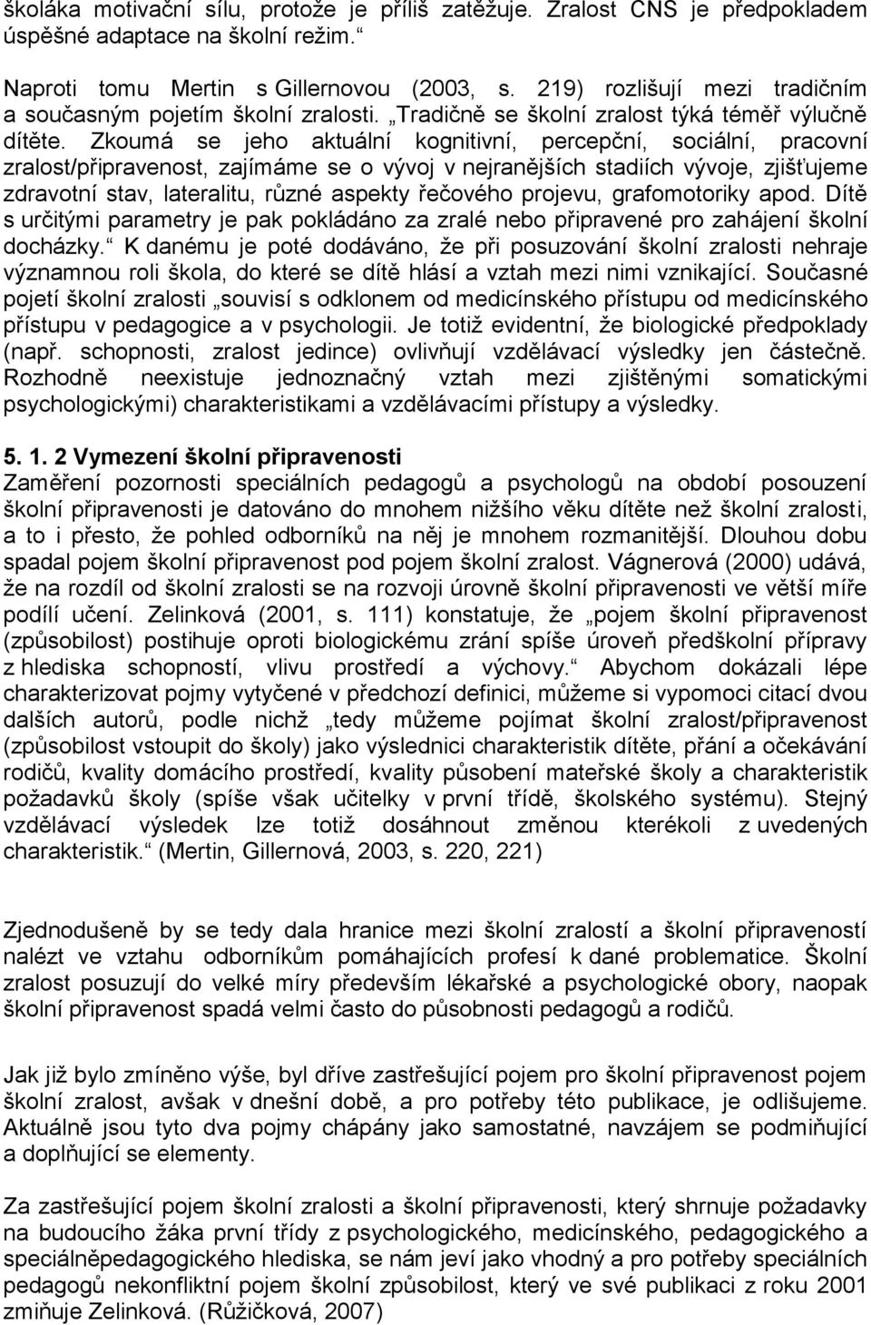 Zkoumá se jeho aktuální kognitivní, percepční, sociální, pracovní zralost/připravenost, zajímáme se o vývoj v nejranějších stadiích vývoje, zjišťujeme zdravotní stav, lateralitu, různé aspekty